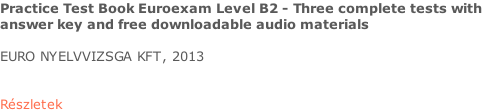 Practice Test Book Euroexam Level B2 - Three complete tests with  answer key and free downloadable audio materials  EURO NYELVVIZSGA KFT, 2013   Részletek