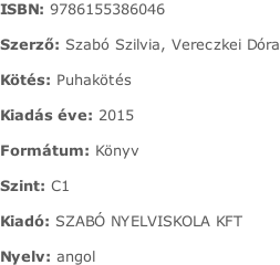 ISBN:	9786155386046  Szerző:	Szabó Szilvia, Vereczkei Dóra  Kötés:	Puhakötés  Kiadás éve:	2015  Formátum:	Könyv  Szint:	C1  Kiadó:	SZABÓ NYELVISKOLA KFT  Nyelv:	angol