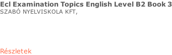 Ecl Examination Topics English Level B2 Book 3 SZABÓ NYELVISKOLA KFT,     Részletek