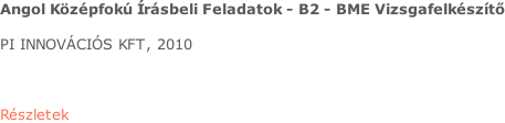 Angol Középfokú Írásbeli Feladatok - B2 - BME Vizsgafelkészítő  PI INNOVÁCIÓS KFT, 2010    Részletek
